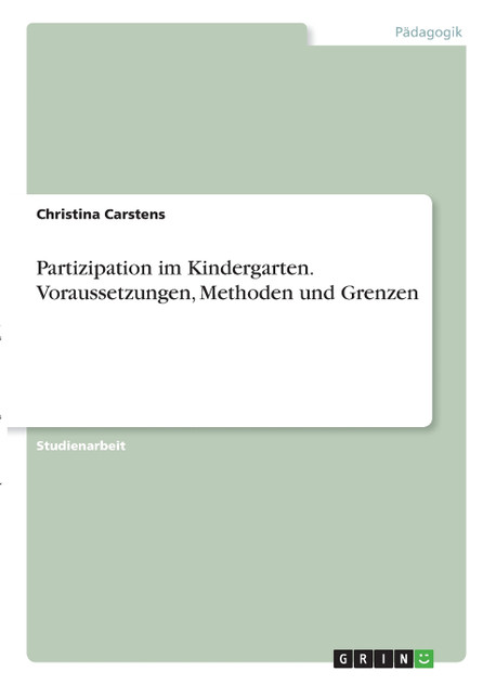 Partizipation im Kindergarten. Voraussetzungen, Methoden und Grenzen Partizipation im Kindergarten. Voraussetzungen, Methoden und Grenzen