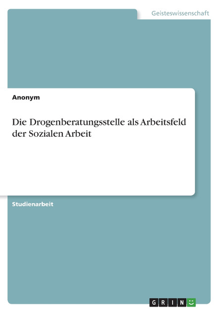 Die Drogenberatungsstelle als Arbeitsfeld der Sozialen Arbeit Die Drogenberatungsstelle als Arbeitsfeld der Sozialen Arbeit