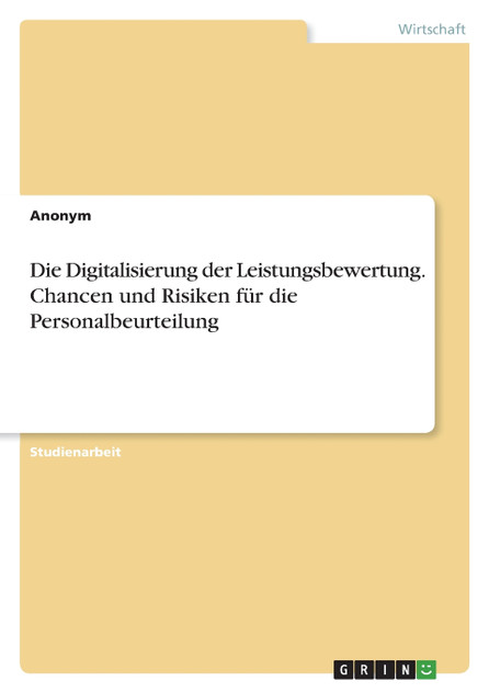 Die Digitalisierung der Leistungsbewertung. Chancen und Risiken für die Personalbeurteilung Die Digitalisierung der Leistungsbewertung. Chancen und Risiken für die Personalbeurteilung