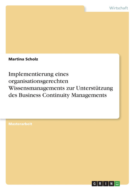Implementierung eines organisationsgerechten Wissensmanagements zur Unterstützung des Business Continuity Managements