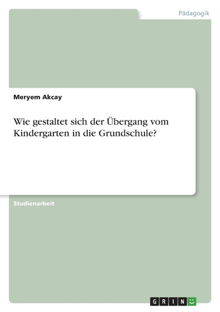 Wie gestaltet sich der Übergang vom Kindergarten in die Grundschule? Wie gestaltet sich der Übergang vom Kindergarten in die Grundschule?