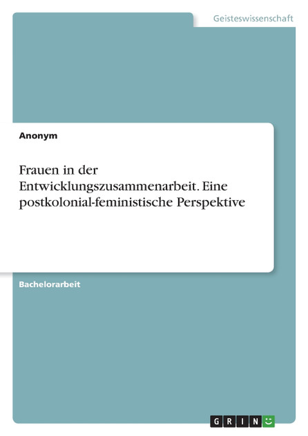 Frauen in der Entwicklungszusammenarbeit. Eine postkolonial-feministische Perspektive Frauen in der Entwicklungszusammenarbeit. Eine postkolonial-feministische Perspektive