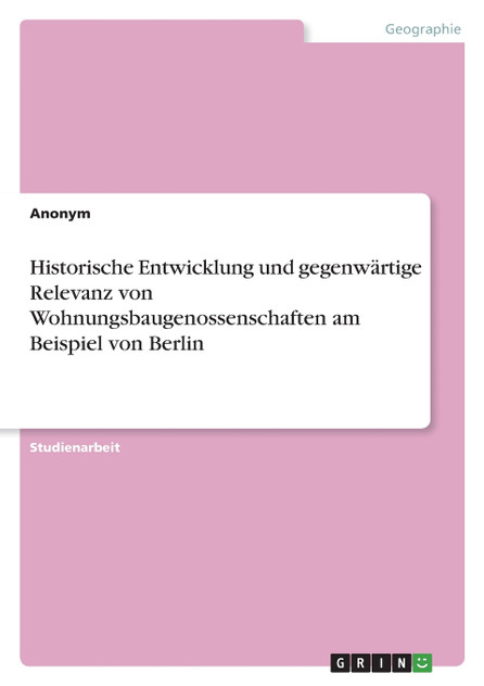 Historische Entwicklung und gegenwärtige Relevanz von Wohnungsbaugenossenschaften am Beispiel von Berlin