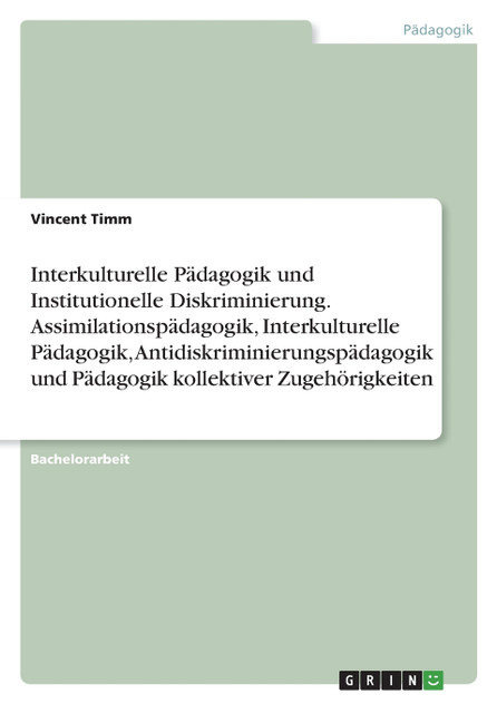 Interkulturelle Pädagogik und Institutionelle Diskriminierung. Assimilationspädagogik, Interkulturelle Pädagogik, Antidiskriminierungspädagogik und Pädagogik kollektiver Zugehörigkeiten Interkulturelle Pädagogik und Institutionelle Diskriminierung. Assimilationspädagogik, Interkulturelle Pädagogik, Antidiskriminierungspädagogik und Pädagogik kollektiver Zugehörigkeiten