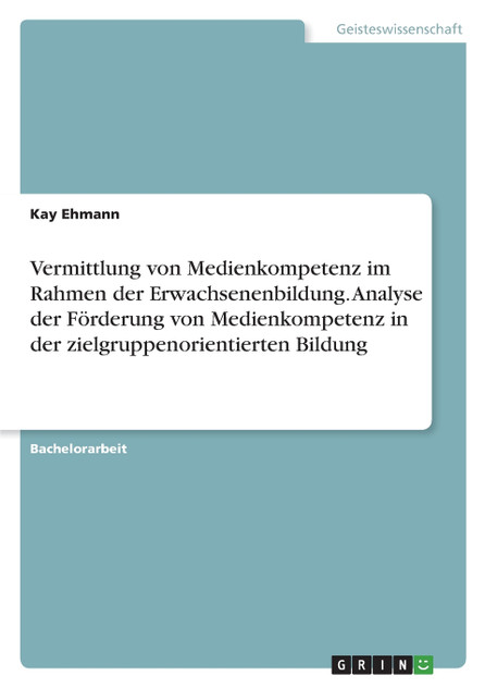 Vermittlung von Medienkompetenz im Rahmen der Erwachsenenbildung. Analyse der Förderung von Medienkompetenz in der zielgruppenorientierten Bildung Vermittlung von Medienkompetenz im Rahmen der Erwachsenenbildung. Analyse der Förderung von Medienkompetenz in der zielgruppenorientierten Bildung