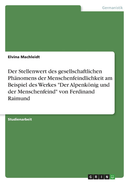 Der Stellenwert des gesellschaftlichen Phänomens der Menschenfeindlichkeit am Beispiel des Werkes "Der Alpenkönig und der Menschenfeind" von Ferdinand Raimund Der Stellenwert des gesellschaftlichen Phänomens der Menschenfeindlichkeit am Beispiel des Werkes "Der Alpenkönig und der Menschenfeind" von Ferdinand Raimund