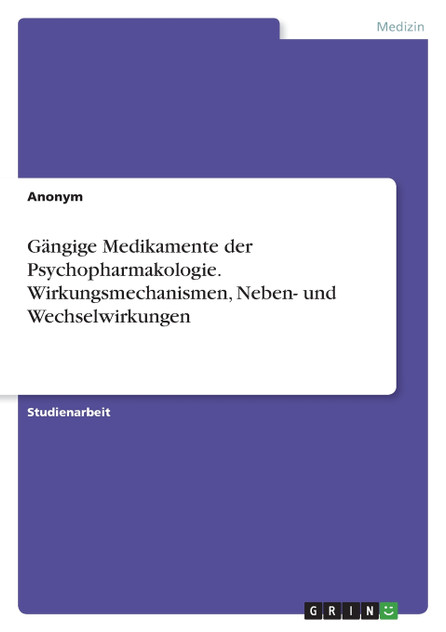 Gängige Medikamente der Psychopharmakologie. Wirkungsmechanismen, Neben- und Wechselwirkungen Gängige Medikamente der Psychopharmakologie. Wirkungsmechanismen, Neben- und Wechselwirkungen