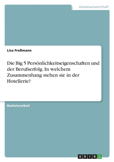 Die Big 5 Persönlichkeitseigenschaften und der Berufserfolg. In welchem Zusammenhang stehen sie in der Hotellerie? Die Big 5 Persönlichkeitseigenschaften und der Berufserfolg. In welchem Zusammenhang stehen sie in der Hotellerie?