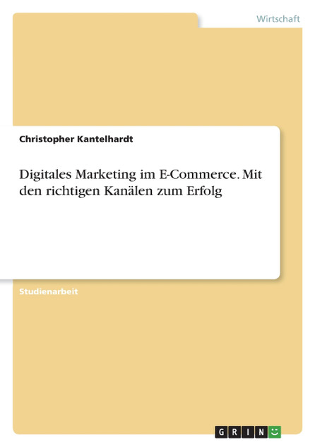 Digitales Marketing im E-Commerce. Mit den richtigen Kanälen zum Erfolg Digitales Marketing im E-Commerce. Mit den richtigen Kanälen zum Erfolg