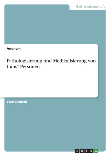 Pathologisierung und Medikalisierung von trans* Personen Pathologisierung und Medikalisierung von trans* Personen