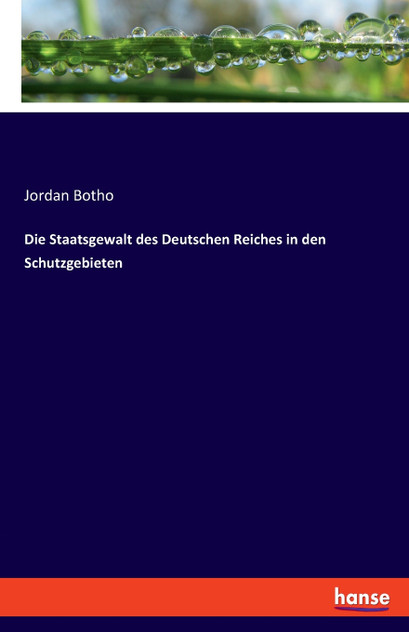 Die Staatsgewalt des Deutschen Reiches in den Schutzgebieten Die Staatsgewalt des Deutschen Reiches in den Schutzgebieten