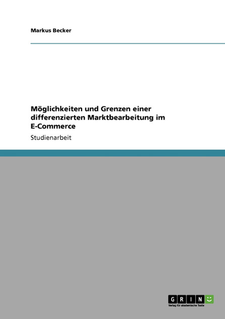 Möglichkeiten und Grenzen einer differenzierten Marktbearbeitung im E-Commerce Möglichkeiten und Grenzen einer differenzierten Marktbearbeitung im E-Commerce