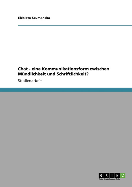 Chat - eine Kommunikationsform zwischen Mündlichkeit und Schriftlichkeit? Chat - eine Kommunikationsform zwischen Mündlichkeit und Schriftlichkeit?