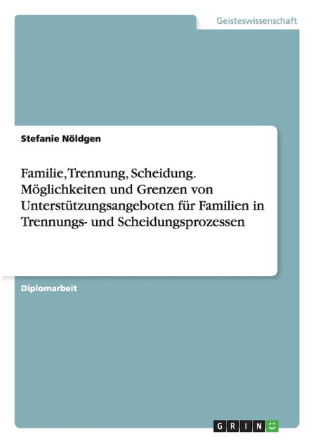 Familie, Trennung, Scheidung. Möglichkeiten und Grenzen von Unterstützungsangeboten für Familien in Trennungs- und Scheidungsprozessen Familie, Trennung, Scheidung. Möglichkeiten und Grenzen von Unterstützungsangeboten für Familien in Trennungs- und Scheidungsprozessen