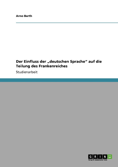 Der Einfluss der „deutschen Sprache" auf die Teilung des Frankenreiches Der Einfluss der „deutschen Sprache" auf die Teilung des Frankenreiches
