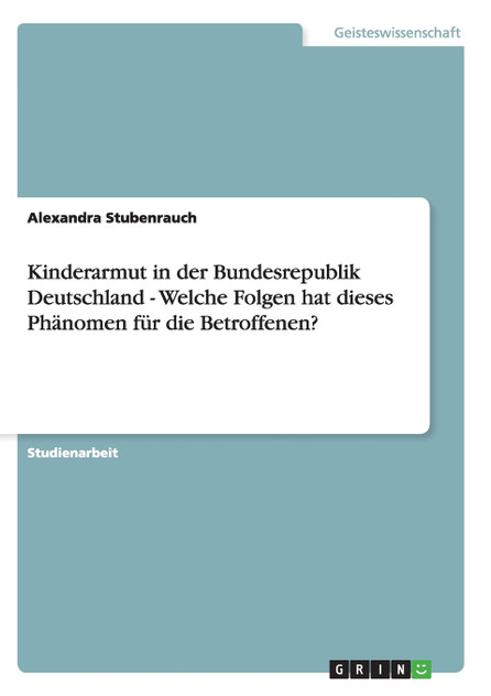 Kinderarmut in der Bundesrepublik Deutschland - Welche Folgen hat dieses Phänomen für die Betroffenen? Kinderarmut in der Bundesrepublik Deutschland - Welche Folgen hat dieses Phänomen für die Betroffenen?
