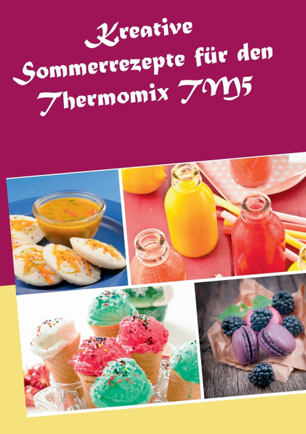Kreative Sommerrezepte für den Thermomix TM5 Kreative Sommerrezepte für den Thermomix TM5
