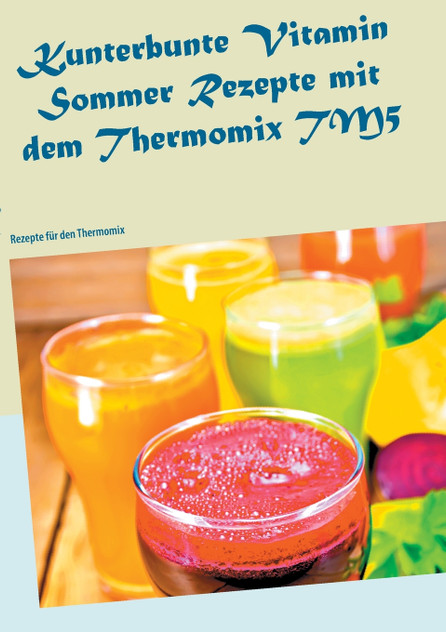 Kunterbunte Vitamin Sommer Rezepte mit dem Thermomix TM5 Kunterbunte Vitamin Sommer Rezepte mit dem Thermomix TM5