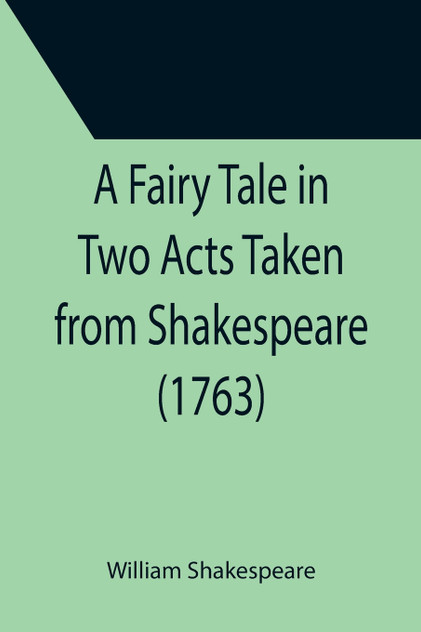 A Fairy Tale in Two Acts Taken from Shakespeare (1763) A Fairy Tale in Two Acts Taken from Shakespeare (1763)