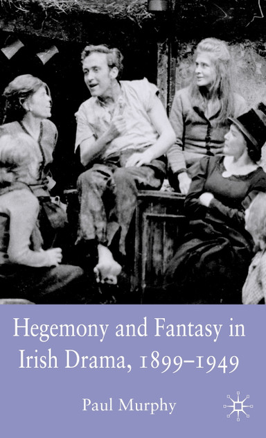 Hegemony and Fantasy in Irish Drama, 1899-1949 Hegemony and Fantasy in Irish Drama, 1899-1949