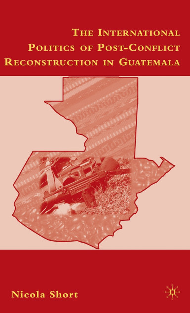 The International Politics of Post-Conflict Reconstruction in Guatemala The International Politics of Post-Conflict Reconstruction in Guatemala