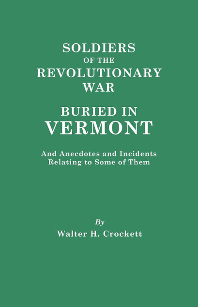 Soldiers of the Revolutionary War Buried in Vermont, and Anecdotes and Incidents Relating to Some of Them Soldiers of the Revolutionary War Buried in Vermont, and Anecdotes and Incidents Relating to Some of Them