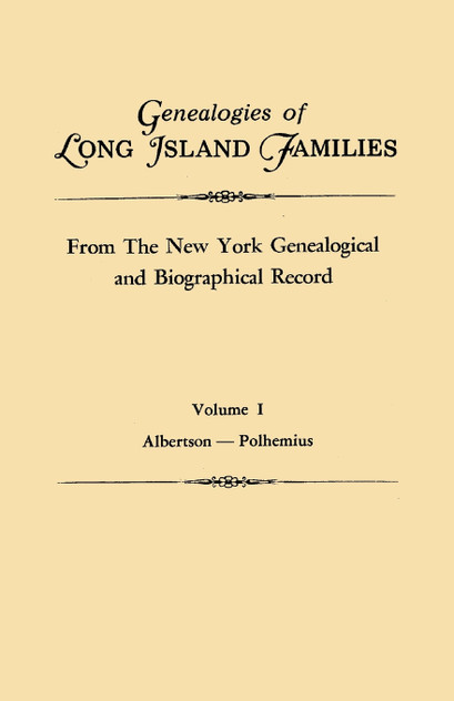 Genealogies of Long Island Families, from the New York Genealogical and Biographical Record. in Two Volumes. Volume I Genealogies of Long Island Families, from the New York Genealogical and Biographical Record. in Two Volumes. Volume I