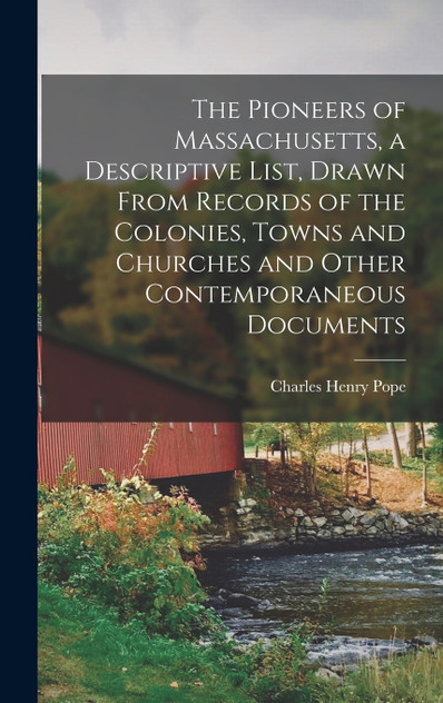 The Pioneers of Massachusetts, a Descriptive List, Drawn From Records of the Colonies, Towns and Churches and Other Contemporaneous Documents The Pioneers of Massachusetts, a Descriptive List, Drawn From Records of the Colonies, Towns and Churches and Other Contemporaneous Documents