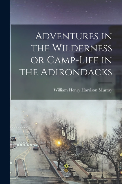 Adventures in the Wilderness or Camp-Life in the Adirondacks Adventures in the Wilderness or Camp-Life in the Adirondacks