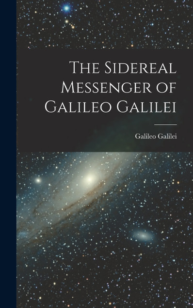 The Sidereal Messenger of Galileo Galilei The Sidereal Messenger of Galileo Galilei