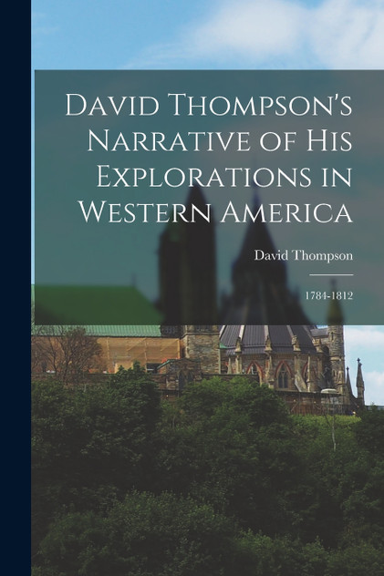 David Thompson's Narrative of His Explorations in Western America David Thompson's Narrative of His Explorations in Western America