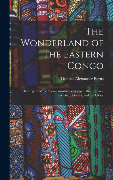 The Wonderland of the Eastern Congo; the Region of the Snow-crowned Volcanoes, the Pygmies, the Giant Gorilla, and the Okapi The Wonderland of the Eastern Congo; the Region of the Snow-crowned Volcanoes, the Pygmies, the Giant Gorilla, and the Okapi
