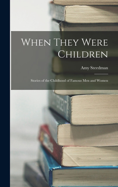 When They Were Children; Stories of the Childhood of Famous men and Women When They Were Children; Stories of the Childhood of Famous men and Women