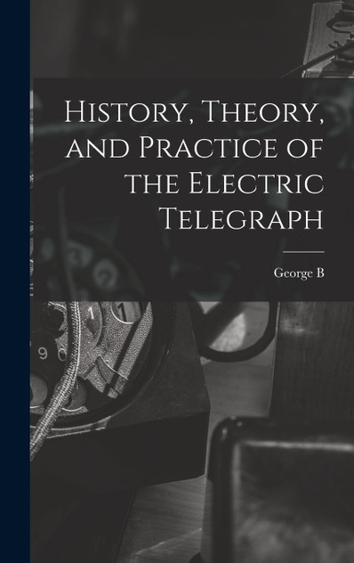 History, Theory, and Practice of the Electric Telegraph History, Theory, and Practice of the Electric Telegraph