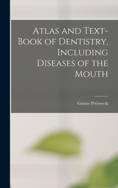 Atlas and Text-book of Dentistry, Including Diseases of the Mouth Atlas and Text-book of Dentistry, Including Diseases of the Mouth