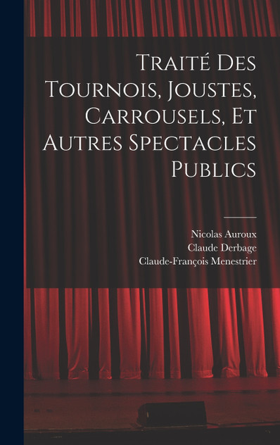 Traité des tournois, joustes, carrousels, et autres spectacles publics Traité des tournois, joustes, carrousels, et autres spectacles publics