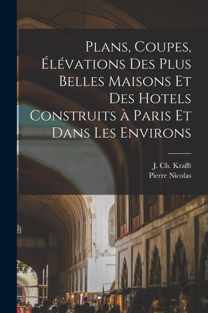 Plans, coupes, élévations des plus belles maisons et des hotels construits à Paris et dans les environs