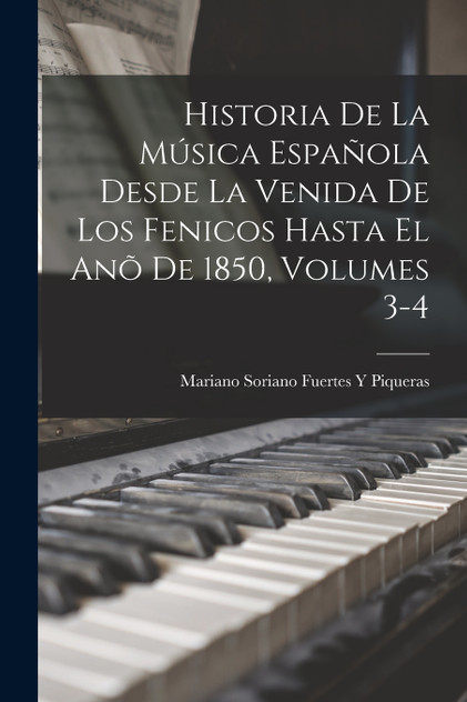 Historia De La Música Española Desde La Venida De Los Fenicos Hasta El Anõ De 1850, Volumes 3-4