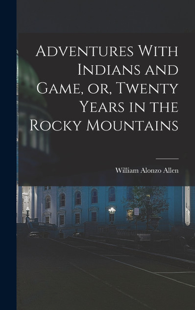 Adventures With Indians and Game, or, Twenty Years in the Rocky Mountains