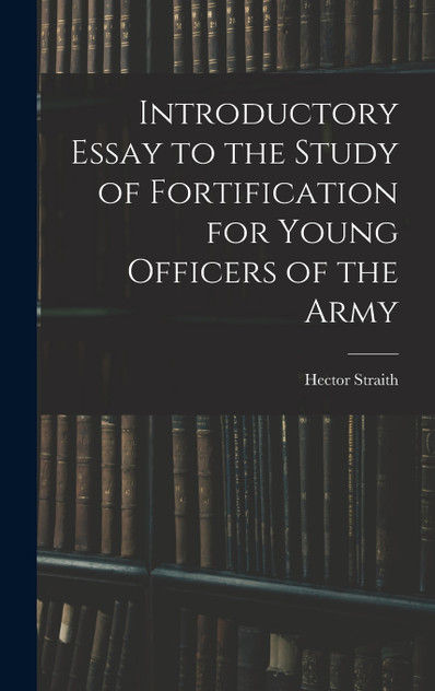 Introductory Essay to the Study of Fortification for Young Officers of the Army