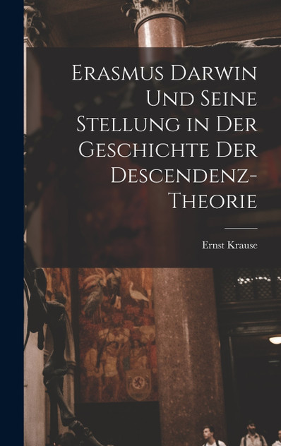Erasmus Darwin und seine Stellung in der Geschichte der Descendenz-Theorie Erasmus Darwin und seine Stellung in der Geschichte der Descendenz-Theorie
