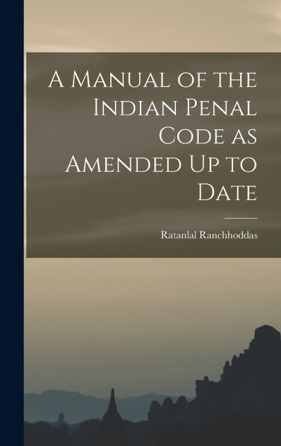 A Manual of the Indian Penal Code as Amended Up to Date