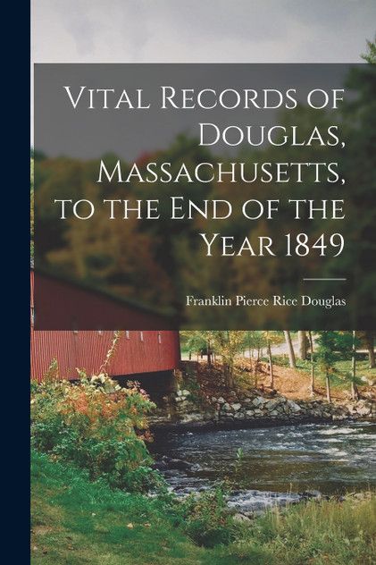 Vital Records of Douglas, Massachusetts, to the End of the Year 1849 Vital Records of Douglas, Massachusetts, to the End of the Year 1849