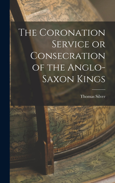 The Coronation Service or Consecration of the Anglo-Saxon Kings