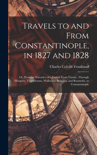 Travels to and From Constantinople, in 1827 and 1828 Travels to and From Constantinople, in 1827 and 1828