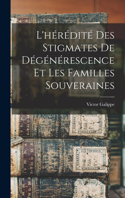 L'hérédité Des Stigmates De Dégénérescence Et Les Familles Souveraines L'hérédité Des Stigmates De Dégénérescence Et Les Familles Souveraines