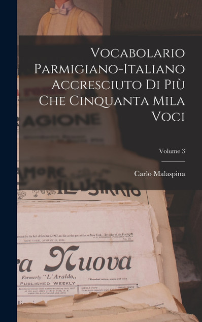 Vocabolario Parmigiano-Italiano Accresciuto Di Più Che Cinquanta Mila Voci; Volume 3 Vocabolario Parmigiano-Italiano Accresciuto Di Più Che Cinquanta Mila Voci; Volume 3