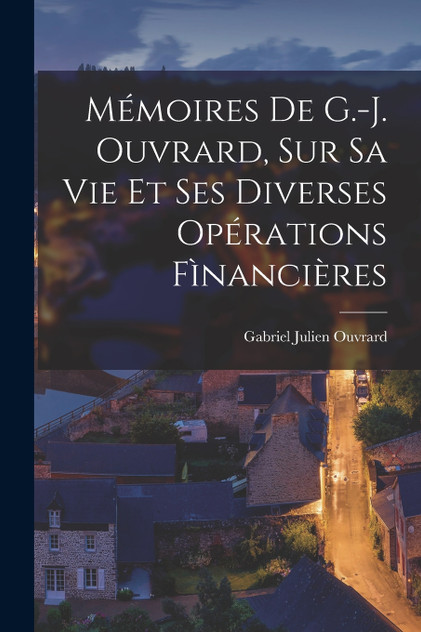 Mémoires De G.-J. Ouvrard, Sur Sa Vie Et Ses Diverses Opérations Fìnancières Mémoires De G.-J. Ouvrard, Sur Sa Vie Et Ses Diverses Opérations Fìnancières