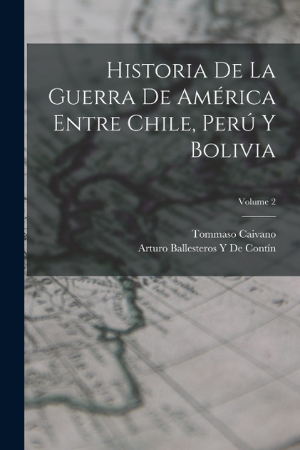 Historia De La Guerra De América Entre Chile, Perú Y Bolivia; Volume 2 Historia De La Guerra De América Entre Chile, Perú Y Bolivia; Volume 2