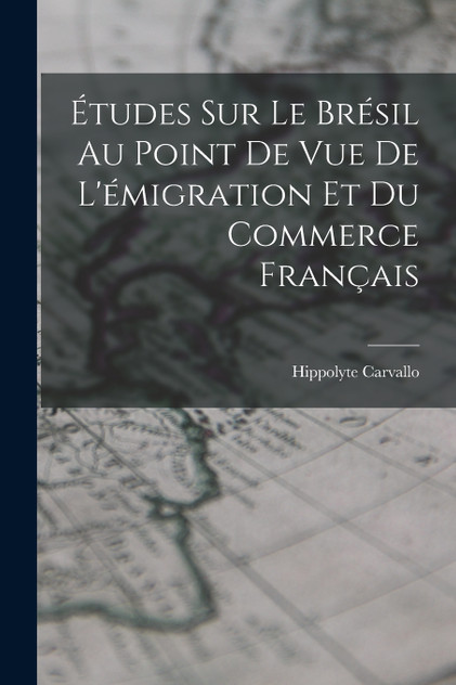 Études Sur Le Brésil Au Point De Vue De L'émigration Et Du Commerce Français Études Sur Le Brésil Au Point De Vue De L'émigration Et Du Commerce Français